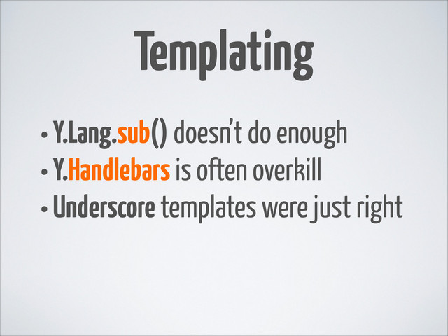 •Y.Lang.sub() doesn’t do enough
•Y.Handlebars is often overkill
•Underscore templates were just right
Templating
