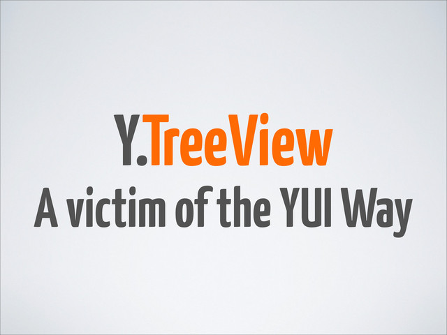 Y.TreeView
A victim of the YUI Way
