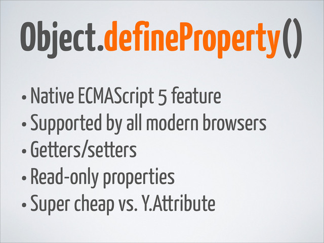 •Native ECMAScript 5 feature
•Supported by all modern browsers
•Getters/setters
•Read-only properties
•Super cheap vs. Y.Attribute
Object.defineProperty()
