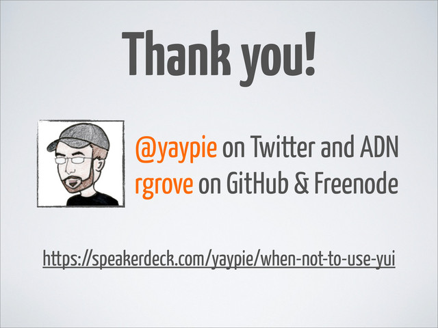 Thank you!
@yaypie on Twitter and ADN
rgrove on GitHub & Freenode
https://speakerdeck.com/yaypie/when-not-to-use-yui
