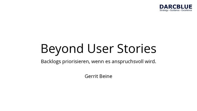 Beyond User Stories
Backlogs priorisieren, wenn es anspruchsvoll wird.
Gerrit Beine
