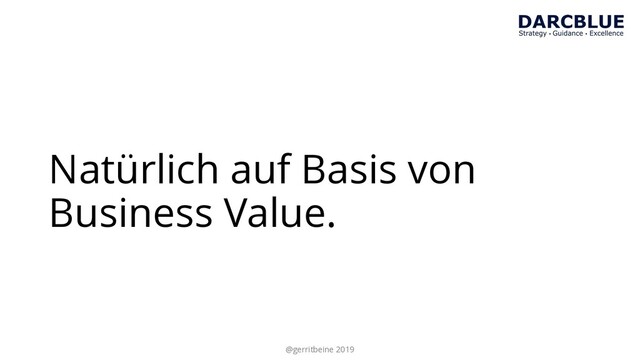 Natürlich auf Basis von
Business Value.
@gerritbeine 2019
