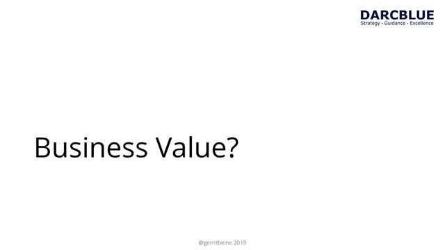 Business Value?
@gerritbeine 2019
