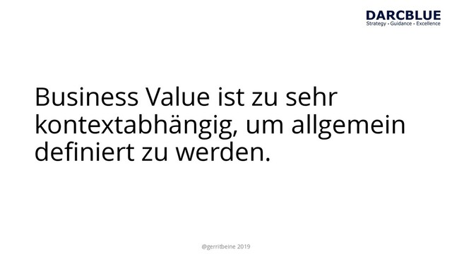Business Value ist zu sehr
kontextabhängig, um allgemein
definiert zu werden.
@gerritbeine 2019
