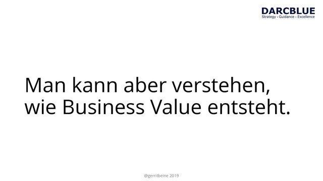 Man kann aber verstehen,
wie Business Value entsteht.
@gerritbeine 2019
