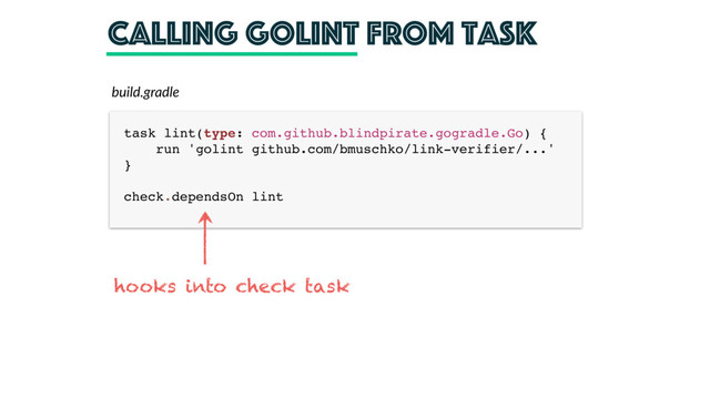 calling golint from task
task lint(type: com.github.blindpirate.gogradle.Go) { 
run 'golint github.com/bmuschko/link-verifier/...' 
} 
 
check.dependsOn lint
build.gradle
hooks into check task
