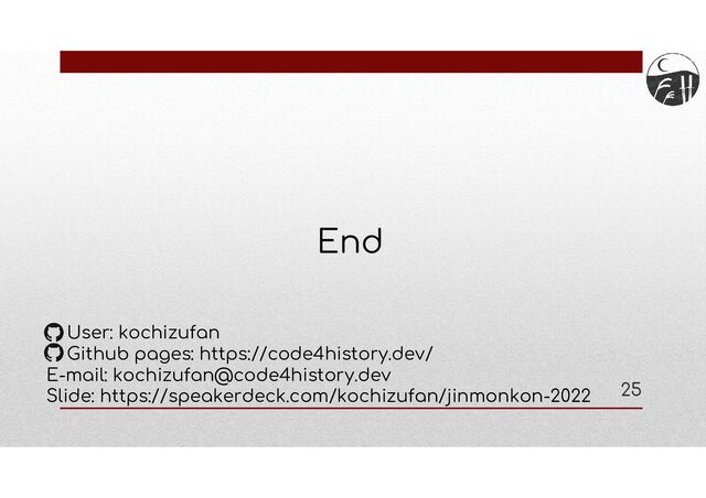 End
User: kochizufan
Github pages: https://code4history.dev/
E-mail: kochizufan@code4history.dev
Slide: https://speakerdeck.com/kochizufan/jinmonkon-2022 25
