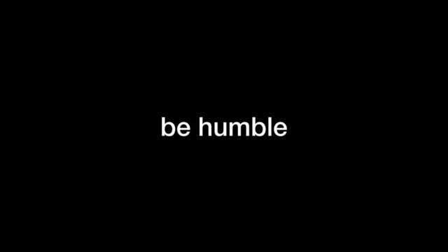 be humble
