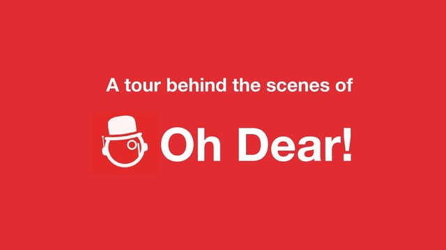 A tour behind the scenes of
Oh Dear!
