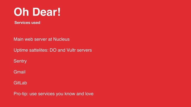 Oh Dear!
Main web server at Nucleus
Uptime sattelites: DO and Vultr servers
Sentry
Gmail
GitLab
Pro-tip: use services you know and love
Services used
