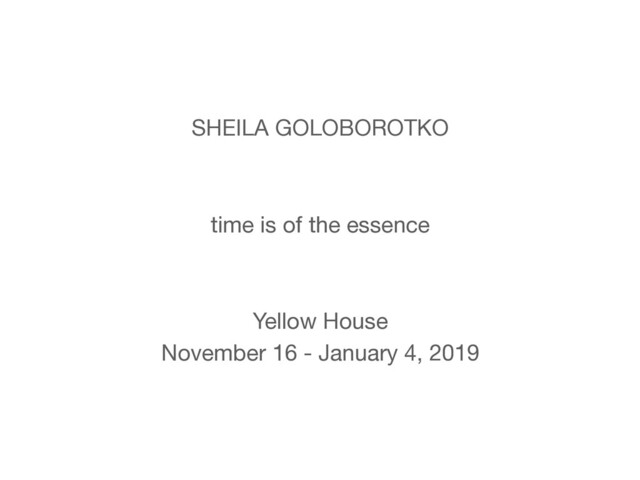 SHEILA GOLOBOROTKO

time is of the essence

Yellow House

November 16 - January 4, 2019
