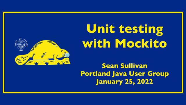 Unit testing
with Mockito
Sean Sullivan
Portland Java User Group
January 25, 2022
