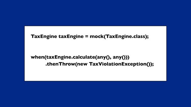 TaxEngine taxEngine = mock(TaxEngine.class);
when(taxEngine.calculate(any(), any()))
.thenThrow(new TaxViolationException());
