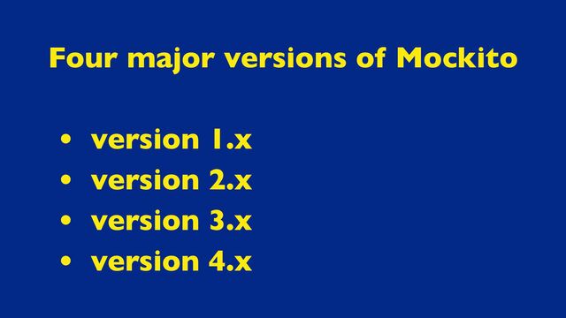 Four major versions of Mockito
• version 1.x
• version 2.x
• version 3.x
• version 4.x
