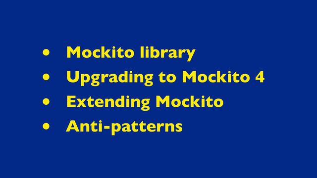 • Mockito library
• Upgrading to Mockito 4
• Extending Mockito
• Anti-patterns

