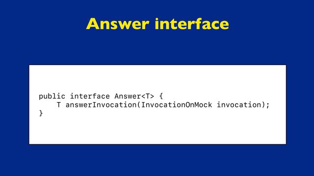 Answer interface
public interface Answer {


T answerInvocation(InvocationOnMock invocation);


}


