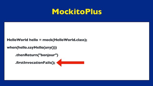 MockitoPlus
HelloWorld hello = mock(HelloWorld.class);
when(hello.sayHello(any()))
.thenReturn("bonjour")
.
fi
rstInvocationFails();
