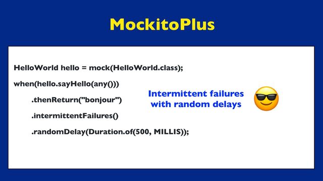 MockitoPlus
HelloWorld hello = mock(HelloWorld.class);
when(hello.sayHello(any()))
.thenReturn("bonjour")
.intermittentFailures()
.randomDelay(Duration.of(500, MILLIS));
Intermittent failures
with random delays
