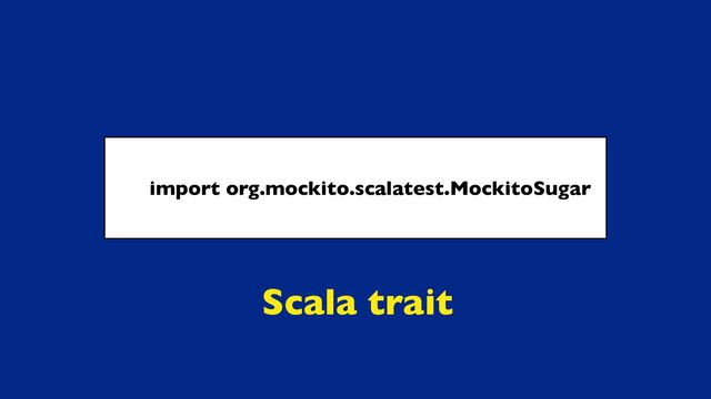 import org.mockito.scalatest.MockitoSugar
Scala trait
