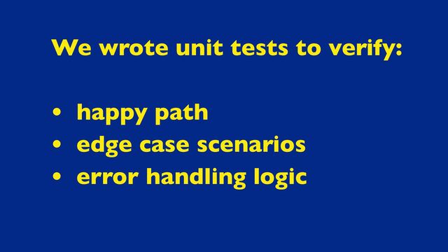 We wrote unit tests to verify:
• happy path
• edge case scenarios
• error handling logic
