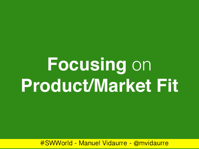 #SWWorld - Manuel Vidaurre - @mvidaurre
Focusing on
Product/Market Fit
12
