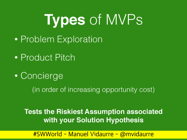 488PSME.BOVFM7JEBVSSF!NWJEBVSSF
Types of MVPs
• Problem Exploration
• Product Pitch
• Concierge
14
Tests the Riskiest Assumption associated
with your Solution Hypothesis
(in order of increasing opportunity cost)
