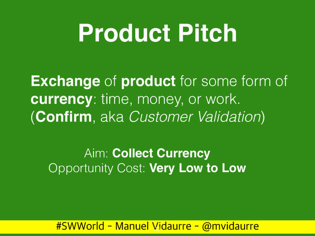 488PSME.BOVFM7JEBVSSF!NWJEBVSSF
Product Pitch
Exchange of product for some form of
currency: time, money, or work.
(Conﬁrm, aka Customer Validation)
20
Aim: Collect Currency
Opportunity Cost: Very Low to Low
