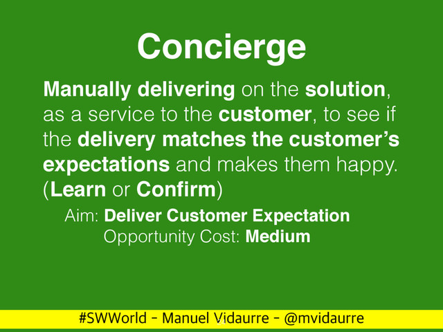 488PSME.BOVFM7JEBVSSF!NWJEBVSSF
Concierge
Manually delivering on the solution,
as a service to the customer, to see if
the delivery matches the customer’s
expectations and makes them happy.
(Learn or Conﬁrm)
24
Aim: Deliver Customer Expectation
Opportunity Cost: Medium
