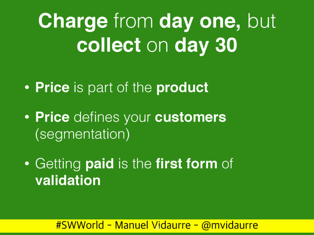 488PSME.BOVFM7JEBVSSF!NWJEBVSSF
Charge from day one, but
collect on day 30
• Price is part of the product
• Price deﬁnes your customers
(segmentation)
• Getting paid is the ﬁrst form of
validation
28
