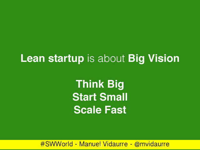 #SWWorld - Manuel Vidaurre - @mvidaurre
Lean startup is about Big Vision
Think Big
Start Small
Scale Fast
30
