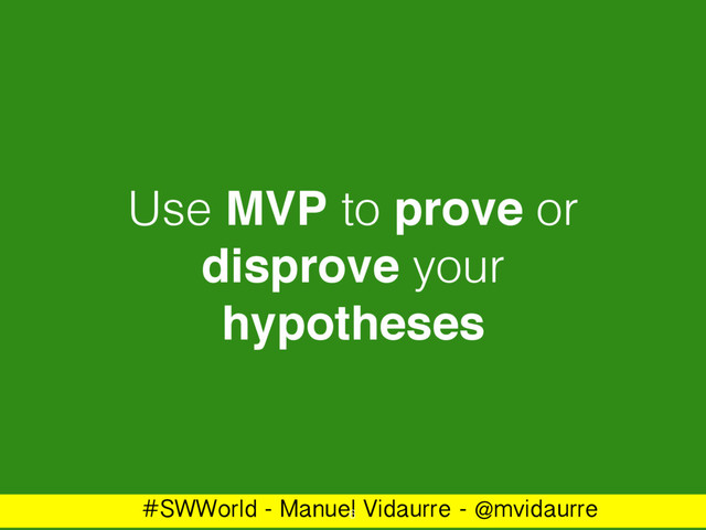 #SWWorld - Manuel Vidaurre - @mvidaurre
Use MVP to prove or
disprove your
hypotheses
6
