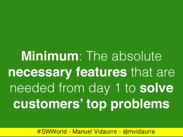 #SWWorld - Manuel Vidaurre - @mvidaurre
Minimum: The absolute
necessary features that are
needed from day 1 to solve
customers’ top problems
7
