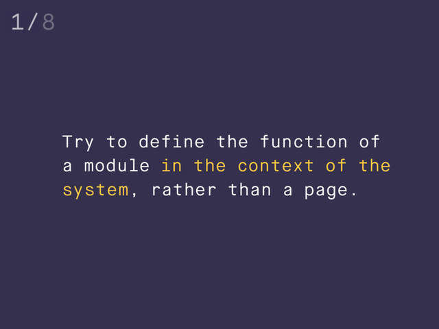 Try to define the function of
a module in the context of the
system, rather than a page.
