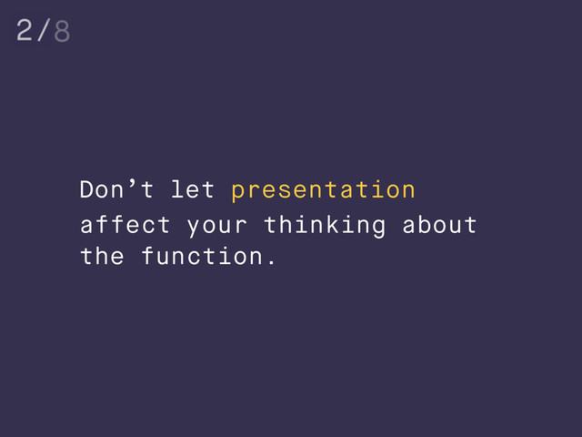 Don’t let presentation
affect your thinking about
the function.
