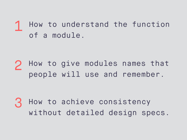 How to understand the function
of a module.
How to give modules names that
people will use and remember.
How to achieve consistency
without detailed design specs.
