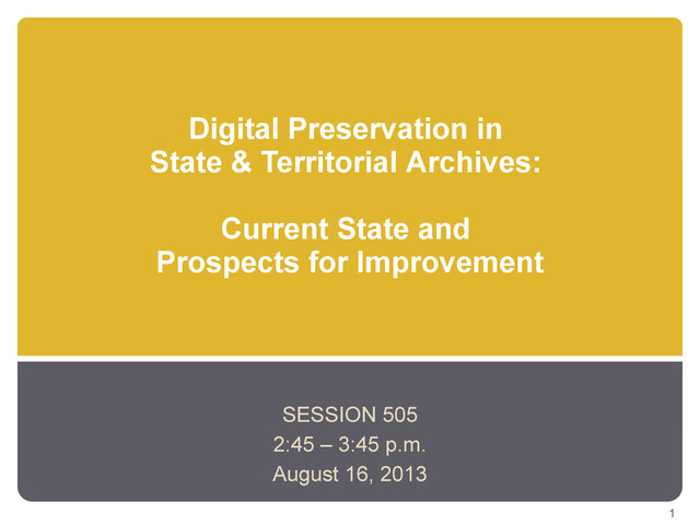 Digital Preservation in
State & Territorial Archives:
Current State and
Prospects for Improvement
SESSION 505
2:45 – 3:45 p.m.
August 16, 2013
1
