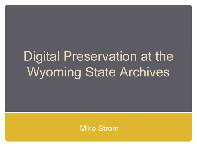 Digital Preservation at the
Wyoming State Archives
Mike Strom

