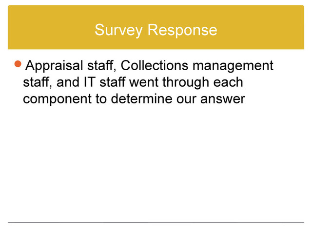 Survey Response
Appraisal staff, Collections management
staff, and IT staff went through each
component to determine our answer
