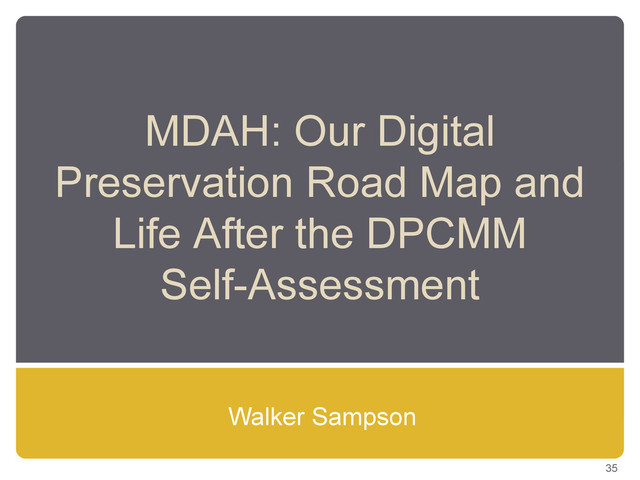MDAH: Our Digital
Preservation Road Map and
Life After the DPCMM
Self-Assessment
Walker Sampson
35
