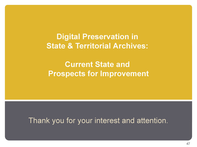 Digital Preservation in
State & Territorial Archives:
Current State and
Prospects for Improvement
Thank you for your interest and attention.
47
