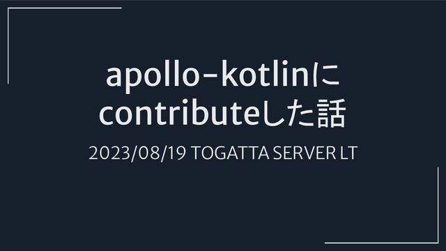 apollo-kotlinに
contributeした話
2023/08/19 TOGATTA SERVER LT
