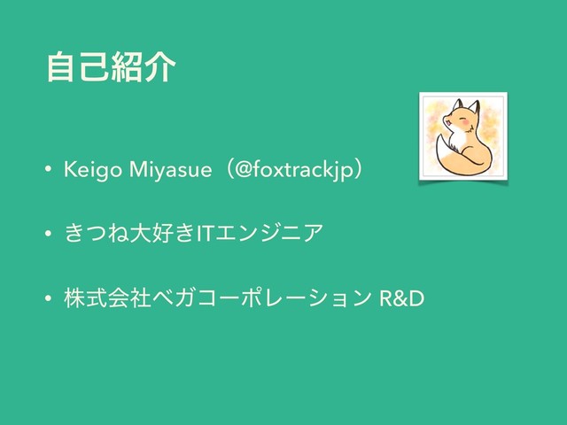 ࣗݾ঺հ
• Keigo Miyasueʢ@foxtrackjpʣ
• ͖ͭͶେ޷͖ITΤϯδχΞ
• גࣜձࣾϕΨίʔϙϨʔγϣϯ R&D
