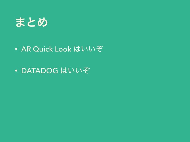 ·ͱΊ
• AR Quick Look ͸͍͍ͧ
• DATADOG ͸͍͍ͧ
