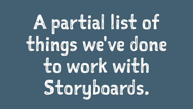 A partial list of
things we've done
to work with
Storyboards.
