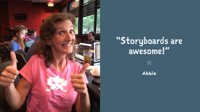 “Storyboards are
awesome!”
1
Abbie
