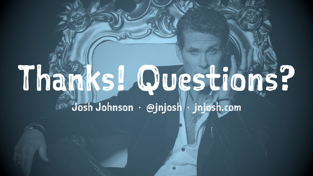 Thanks! Questions?
Josh Johnson · @jnjosh · jnjosh.com
