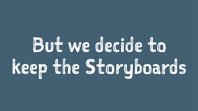 But we decide to
keep the Storyboards
