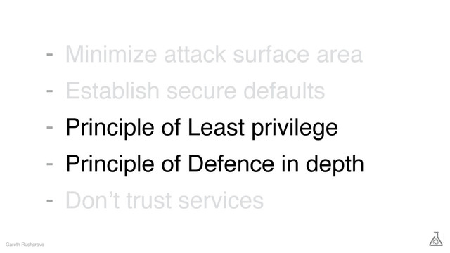 Minimize attack surface area
Establish secure defaults
Principle of Least privilege
Principle of Defence in depth
Don’t trust services
Gareth Rushgrove
-
-
-
-
-
