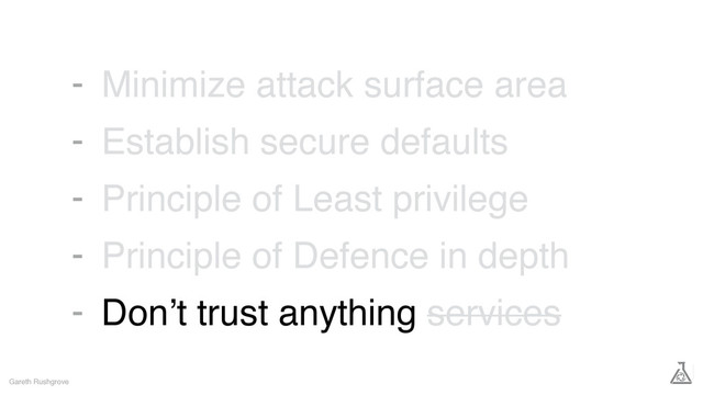 Minimize attack surface area
Establish secure defaults
Principle of Least privilege
Principle of Defence in depth
Don’t trust anything services
Gareth Rushgrove
-
-
-
-
-
