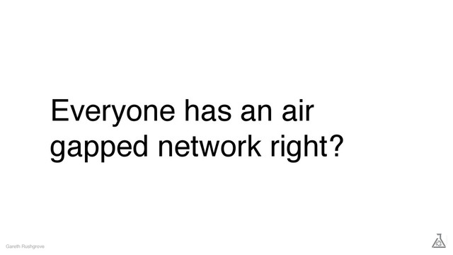 Everyone has an air
gapped network right?
Gareth Rushgrove
